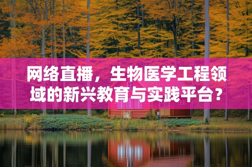网络直播，生物医学工程领域的新兴教育与实践平台？