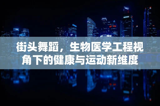 街头舞蹈，生物医学工程视角下的健康与运动新维度