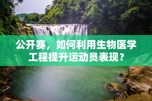 公开赛，如何利用生物医学工程提升运动员表现？