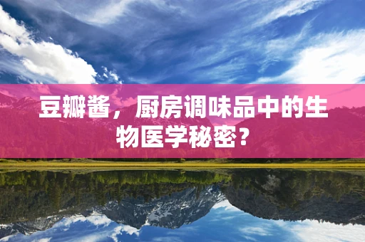 豆瓣酱，厨房调味品中的生物医学秘密？