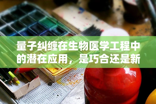 量子纠缠在生物医学工程中的潜在应用，是巧合还是新纪元的开端？