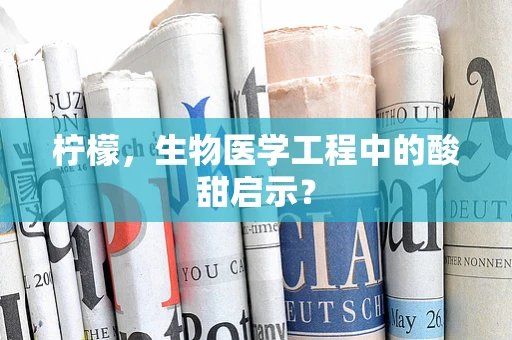 柠檬，生物医学工程中的酸甜启示？