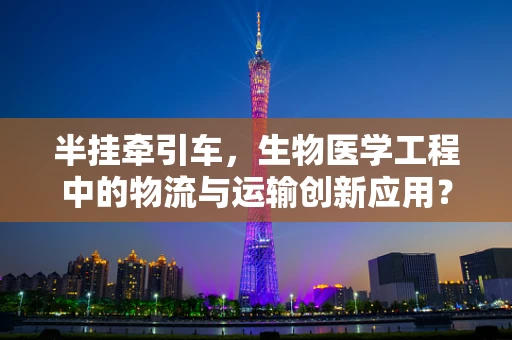 半挂牵引车，生物医学工程中的物流与运输创新应用？