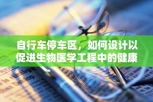 自行车停车区，如何设计以促进生物医学工程中的健康与安全？