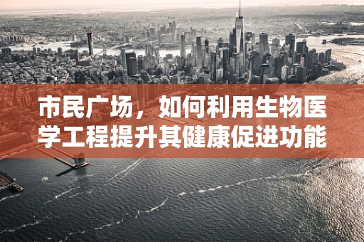 市民广场，如何利用生物医学工程提升其健康促进功能？