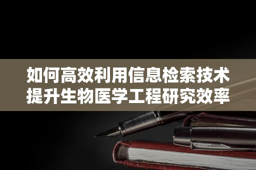 如何高效利用信息检索技术提升生物医学工程研究效率？