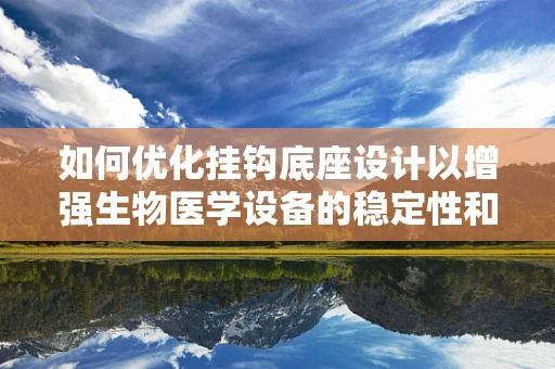 如何优化挂钩底座设计以增强生物医学设备的稳定性和耐用性？
