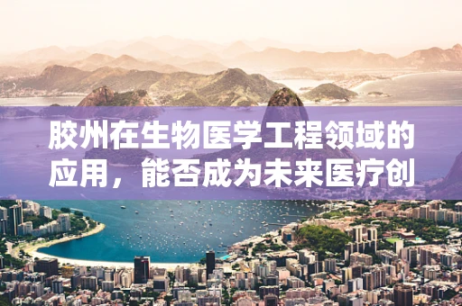 胶州在生物医学工程领域的应用，能否成为未来医疗创新的‘胶着点’？