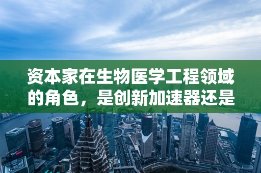 资本家在生物医学工程领域的角色，是创新加速器还是利益驱动者？