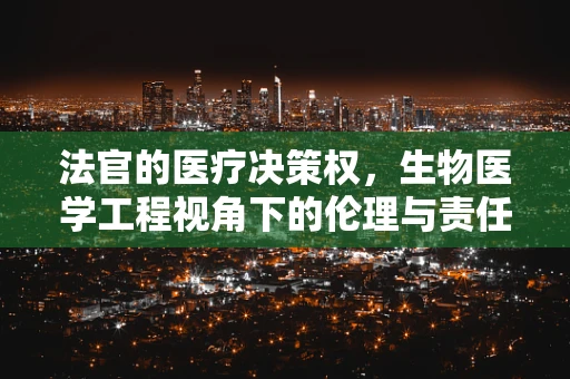 法官的医疗决策权，生物医学工程视角下的伦理与责任