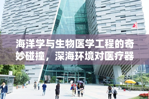 海洋学与生物医学工程的奇妙碰撞，深海环境对医疗器械的挑战与机遇？