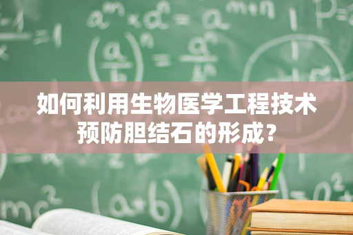 如何利用生物医学工程技术预防胆结石的形成？