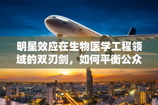 明星效应在生物医学工程领域的双刃剑，如何平衡公众认知与专业严谨？