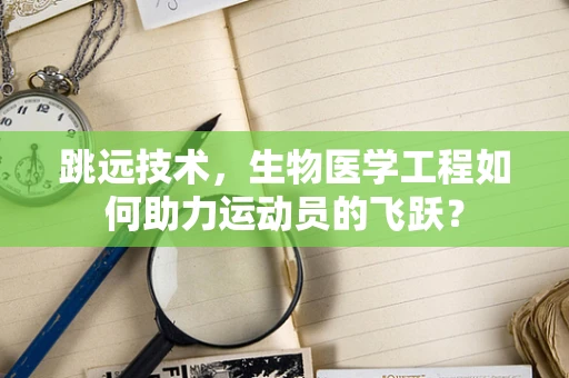 跳远技术，生物医学工程如何助力运动员的飞跃？