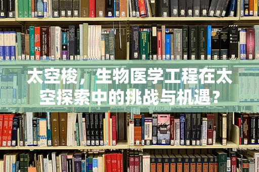 太空梭，生物医学工程在太空探索中的挑战与机遇？