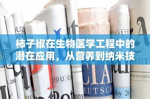 柿子椒在生物医学工程中的潜在应用，从营养到纳米技术的跨界探索