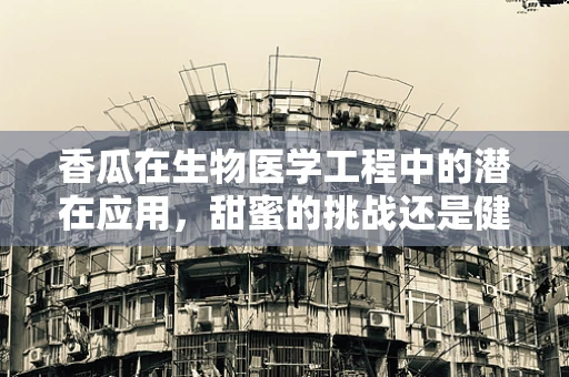 香瓜在生物医学工程中的潜在应用，甜蜜的挑战还是健康的新机遇？