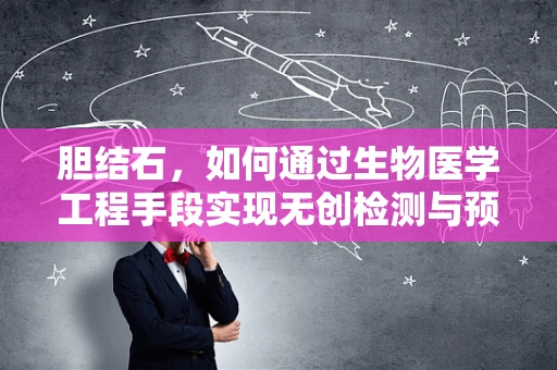 胆结石，如何通过生物医学工程手段实现无创检测与预防？