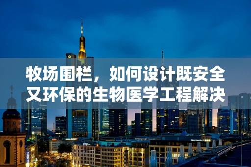 牧场围栏，如何设计既安全又环保的生物医学工程解决方案？