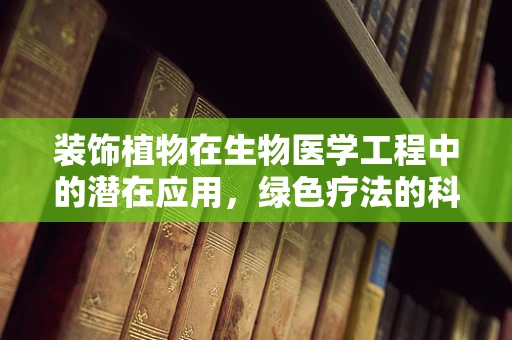 装饰植物在生物医学工程中的潜在应用，绿色疗法的科学探索
