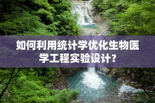 如何利用统计学优化生物医学工程实验设计？