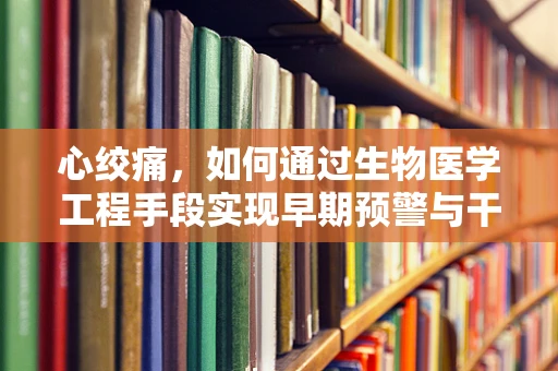 心绞痛，如何通过生物医学工程手段实现早期预警与干预？