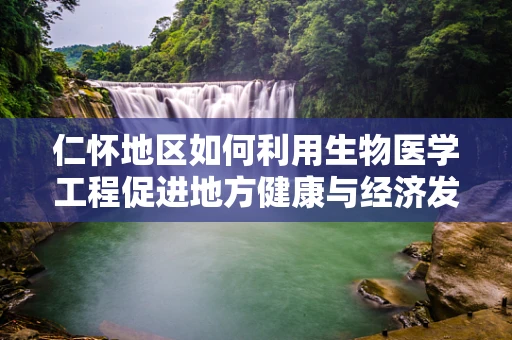 仁怀地区如何利用生物医学工程促进地方健康与经济发展？
