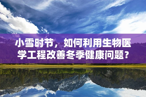 小雪时节，如何利用生物医学工程改善冬季健康问题？