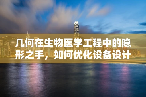 几何在生物医学工程中的隐形之手，如何优化设备设计？