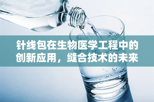针线包在生物医学工程中的创新应用，缝合技术的未来？