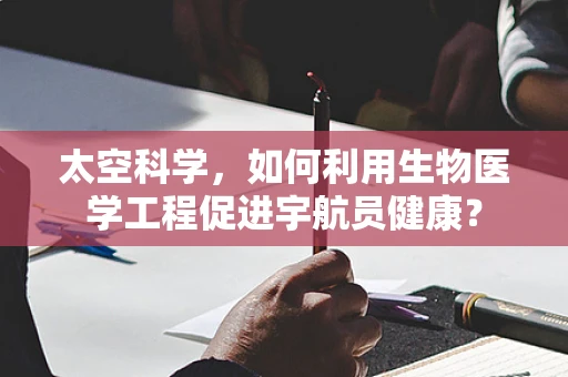 太空科学，如何利用生物医学工程促进宇航员健康？