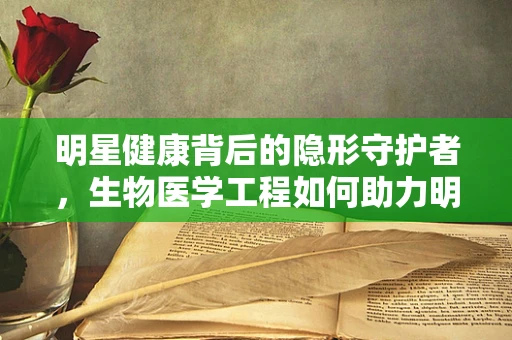 明星健康背后的隐形守护者，生物医学工程如何助力明星健康管理？