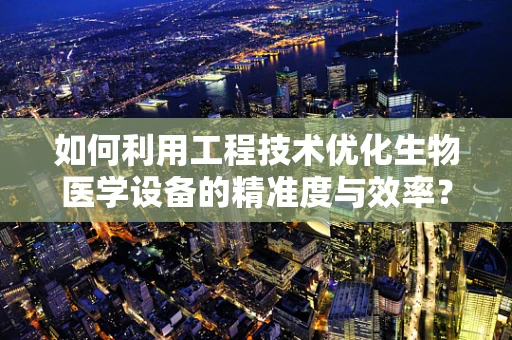 如何利用工程技术优化生物医学设备的精准度与效率？