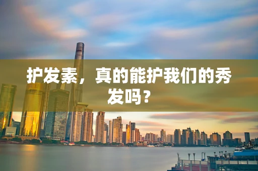 护发素，真的能护我们的秀发吗？