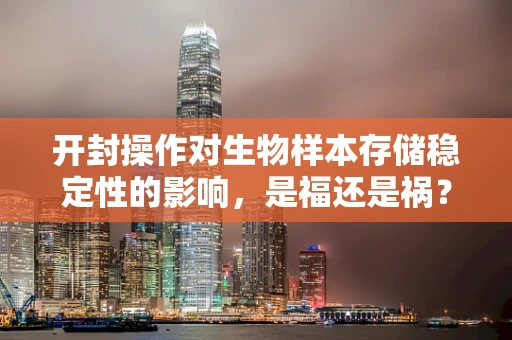 开封操作对生物样本存储稳定性的影响，是福还是祸？