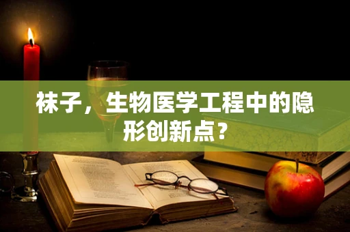 袜子，生物医学工程中的隐形创新点？