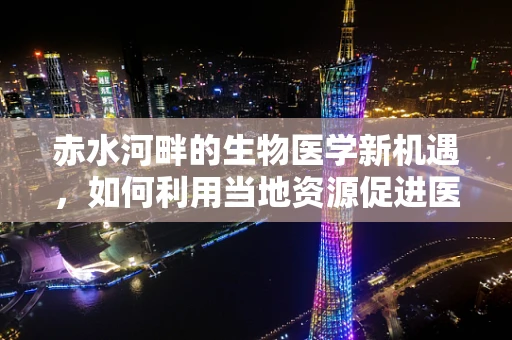 赤水河畔的生物医学新机遇，如何利用当地资源促进医疗技术创新？