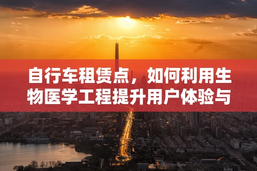 自行车租赁点，如何利用生物医学工程提升用户体验与健康监测？