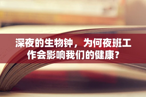 深夜的生物钟，为何夜班工作会影响我们的健康？