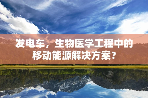 发电车，生物医学工程中的移动能源解决方案？