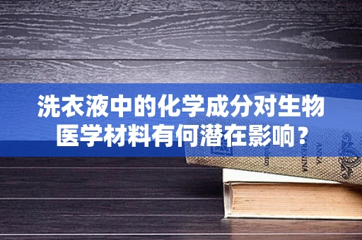 洗衣液中的化学成分对生物医学材料有何潜在影响？