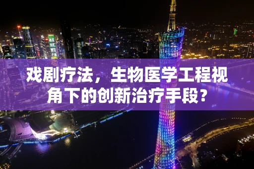 戏剧疗法，生物医学工程视角下的创新治疗手段？