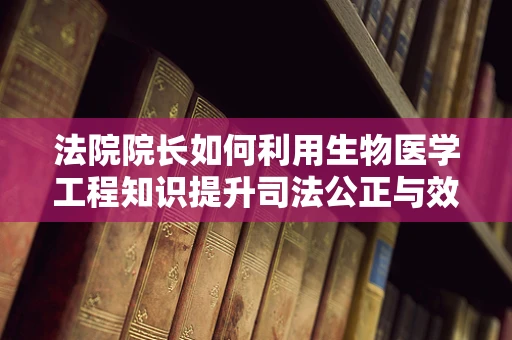 法院院长如何利用生物医学工程知识提升司法公正与效率？