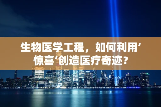 生物医学工程，如何利用‘惊喜’创造医疗奇迹？
