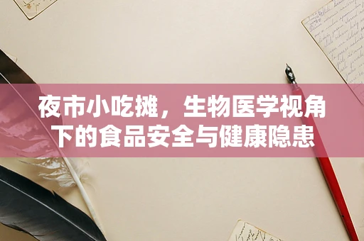 夜市小吃摊，生物医学视角下的食品安全与健康隐患