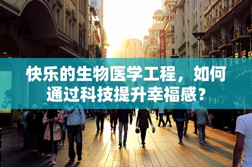 快乐的生物医学工程，如何通过科技提升幸福感？