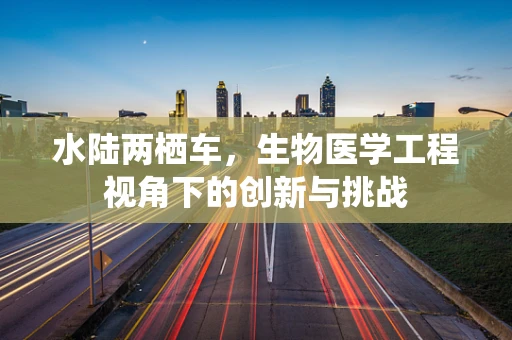 水陆两栖车，生物医学工程视角下的创新与挑战