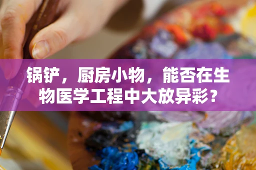 锅铲，厨房小物，能否在生物医学工程中大放异彩？