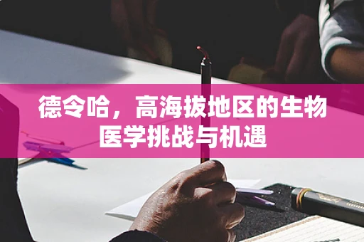 德令哈，高海拔地区的生物医学挑战与机遇