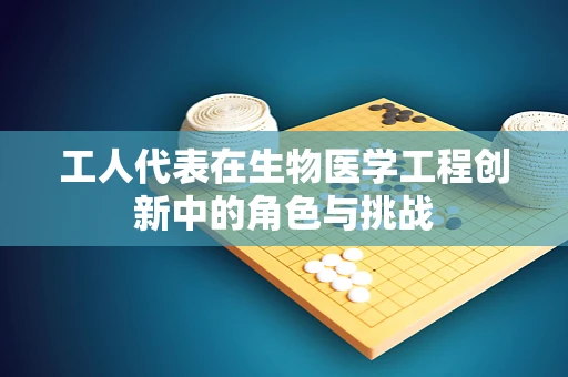 工人代表在生物医学工程创新中的角色与挑战